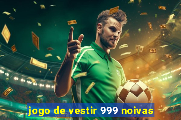 jogo de vestir 999 noivas